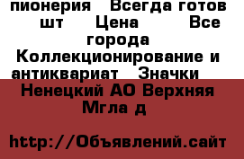 1.1) пионерия : Всегда готов ( 1 шт ) › Цена ­ 90 - Все города Коллекционирование и антиквариат » Значки   . Ненецкий АО,Верхняя Мгла д.